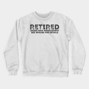 Retired - under new management see spouse for details funny t-shirt Crewneck Sweatshirt